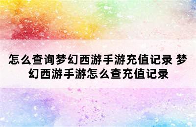 怎么查询梦幻西游手游充值记录 梦幻西游手游怎么查充值记录